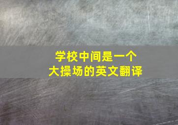 学校中间是一个大操场的英文翻译