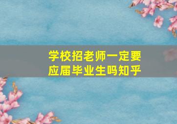 学校招老师一定要应届毕业生吗知乎