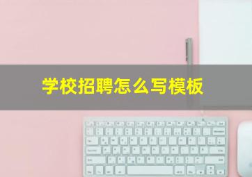 学校招聘怎么写模板