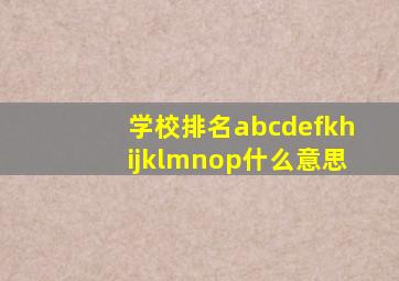 学校排名abcdefkhijklmnop什么意思