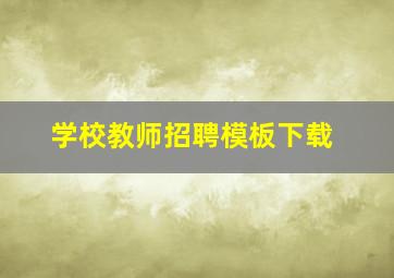 学校教师招聘模板下载