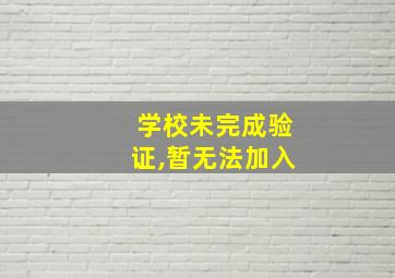 学校未完成验证,暂无法加入