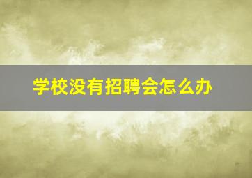 学校没有招聘会怎么办