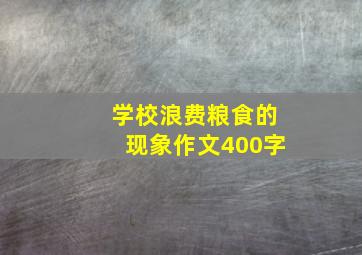 学校浪费粮食的现象作文400字