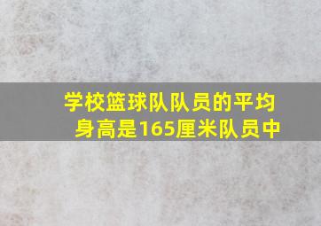 学校篮球队队员的平均身高是165厘米队员中