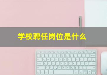 学校聘任岗位是什么