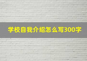 学校自我介绍怎么写300字