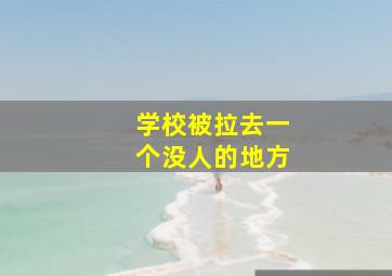 学校被拉去一个没人的地方