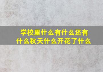 学校里什么有什么还有什么秋天什么开花了什么