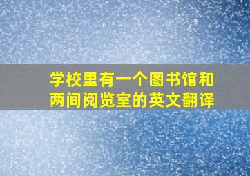 学校里有一个图书馆和两间阅览室的英文翻译