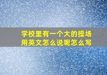 学校里有一个大的操场用英文怎么说呢怎么写