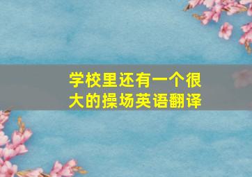 学校里还有一个很大的操场英语翻译