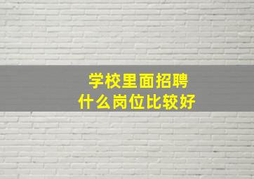 学校里面招聘什么岗位比较好