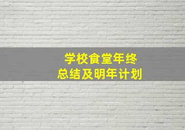 学校食堂年终总结及明年计划