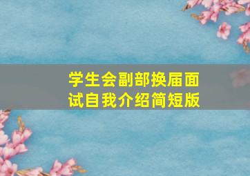 学生会副部换届面试自我介绍简短版