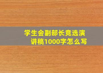 学生会副部长竞选演讲稿1000字怎么写