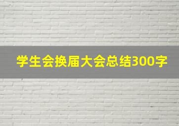 学生会换届大会总结300字