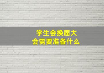 学生会换届大会需要准备什么