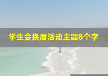 学生会换届活动主题8个字