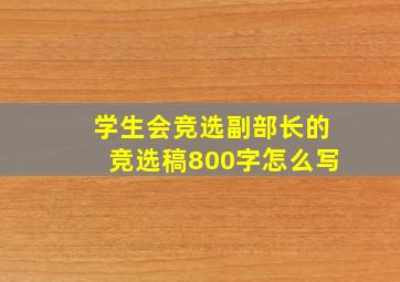 学生会竞选副部长的竞选稿800字怎么写