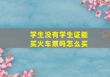 学生没有学生证能买火车票吗怎么买