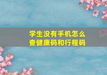 学生没有手机怎么查健康码和行程码