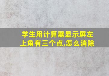 学生用计算器显示屏左上角有三个点,怎么消除