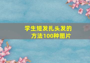 学生短发扎头发的方法100种图片