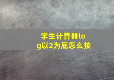 学生计算器log以2为底怎么按