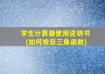 学生计算器使用说明书(如何按反三角函数)