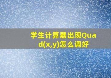 学生计算器出现Quad(x,y)怎么调好