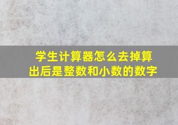 学生计算器怎么去掉算出后是整数和小数的数字