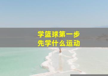 学篮球第一步先学什么运动