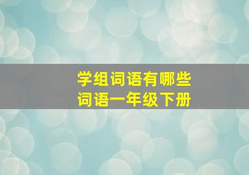 学组词语有哪些词语一年级下册