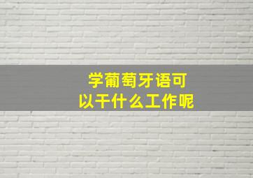 学葡萄牙语可以干什么工作呢