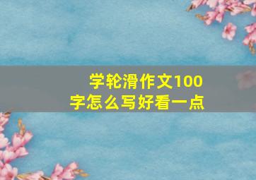 学轮滑作文100字怎么写好看一点