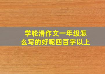 学轮滑作文一年级怎么写的好呢四百字以上