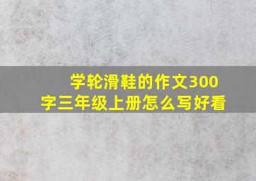 学轮滑鞋的作文300字三年级上册怎么写好看