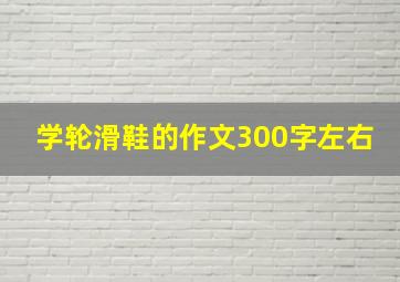 学轮滑鞋的作文300字左右