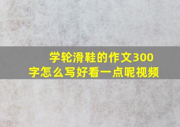 学轮滑鞋的作文300字怎么写好看一点呢视频