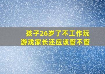 孩子26岁了不工作玩游戏家长还应该管不管