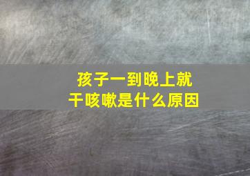 孩子一到晚上就干咳嗽是什么原因