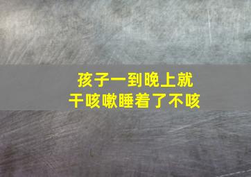 孩子一到晚上就干咳嗽睡着了不咳