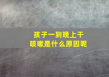 孩子一到晚上干咳嗽是什么原因呢