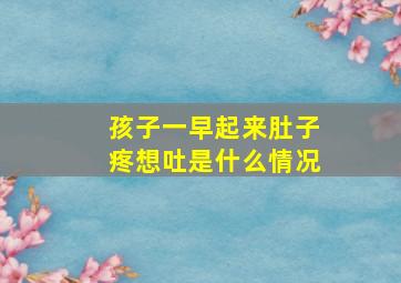 孩子一早起来肚子疼想吐是什么情况