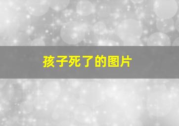 孩子死了的图片