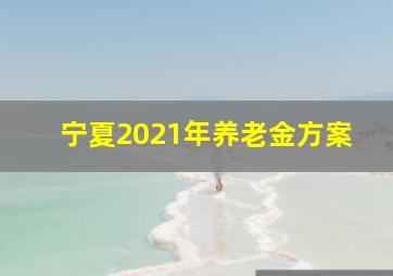 宁夏2021年养老金方案