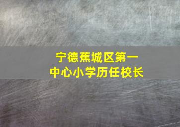 宁德蕉城区第一中心小学历任校长