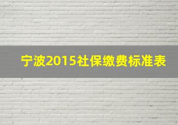 宁波2015社保缴费标准表