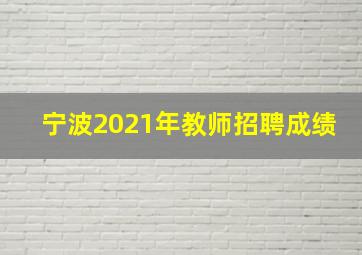 宁波2021年教师招聘成绩